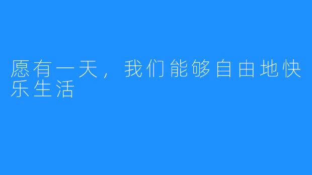 愿有一天，我们能够自由地快乐生活