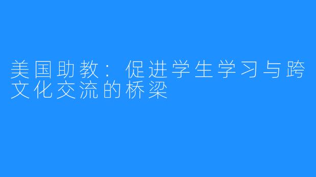 美国助教：促进学生学习与跨文化交流的桥梁