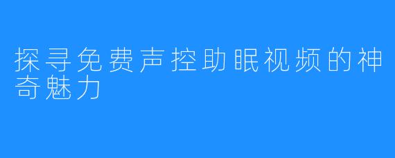 探寻免费声控助眠视频的神奇魅力