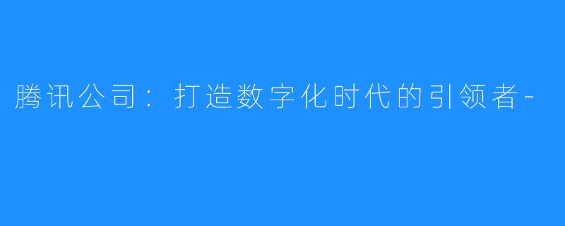 腾讯公司：打造数字化时代的引领者-