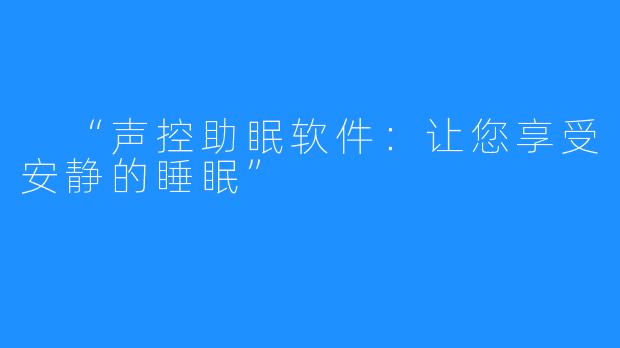  “声控助眠软件：让您享受安静的睡眠”