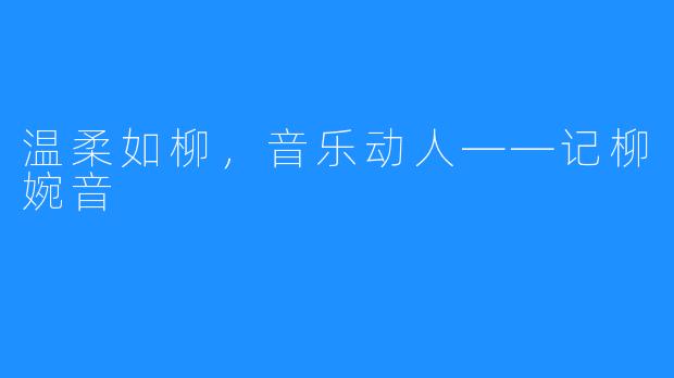 温柔如柳，音乐动人——记柳婉音