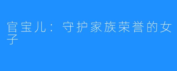 官宝儿:守护家族荣誉的女子