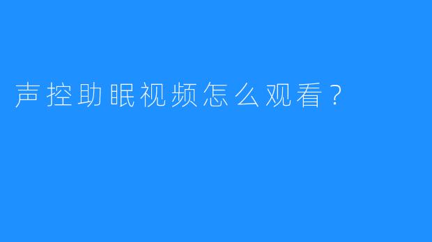 声控助眠视频怎么观看？