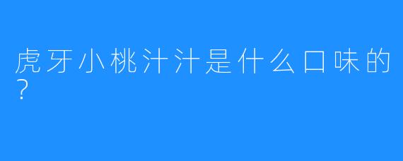 虎牙小桃汁汁是什么口味的？