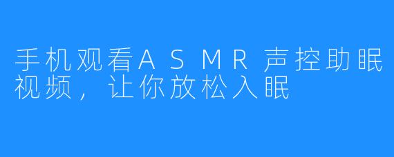 手机观看ASMR声控助眠视频,让你放松入眠