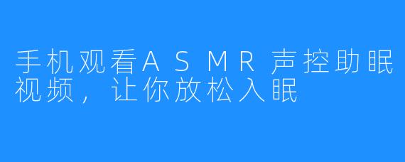 手机观看ASMR声控助眠视频，让你放松入眠