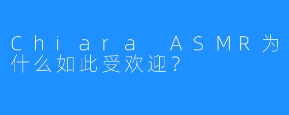 Chiara ASMR为什么如此受欢迎?