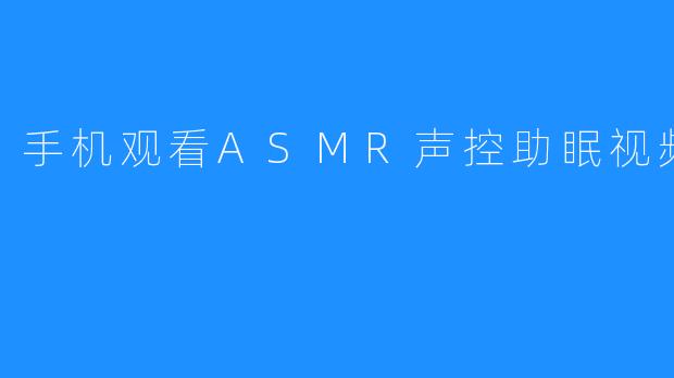 手机观看ASMR声控助眠视频