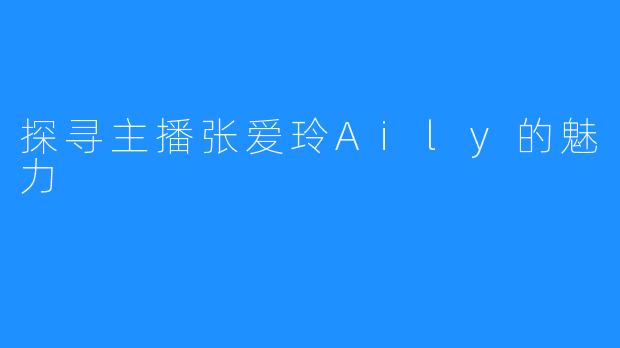 探寻主播张爱玲Aily的魅力