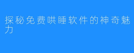 探秘免费哄睡软件的神奇魅力