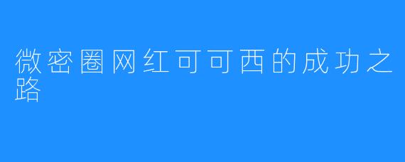 微密圈网红可可西的成功之路