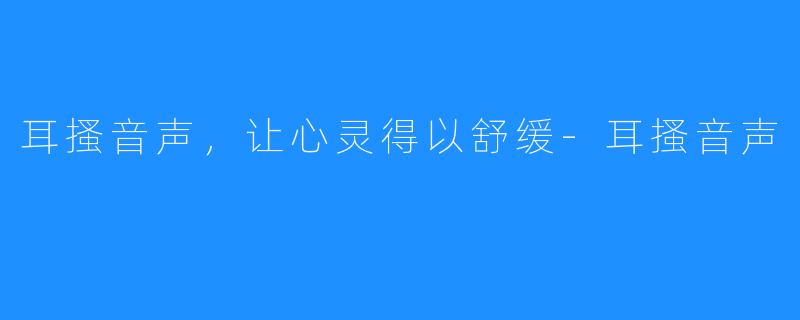 耳搔音声,让心灵得以舒缓-耳搔音声