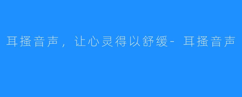 耳搔音声，让心灵得以舒缓-耳搔音声