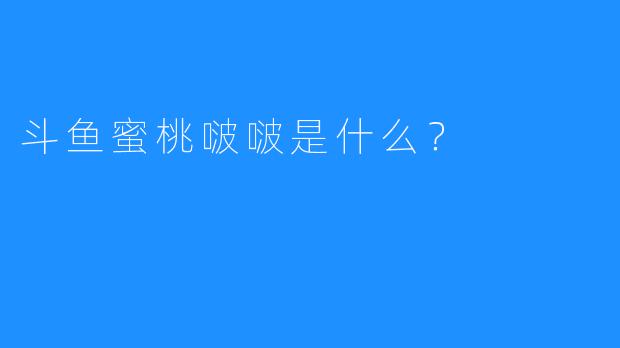 斗鱼蜜桃啵啵是什么?