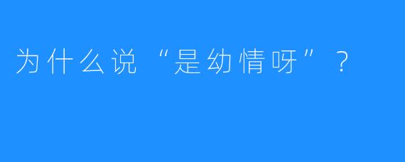 为什么说“是幼情呀”?