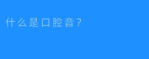什么是口腔音？