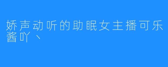 娇声动听的助眠女主播可乐酱吖丶