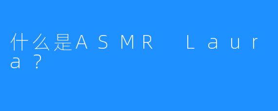 什么是ASMR Laura？