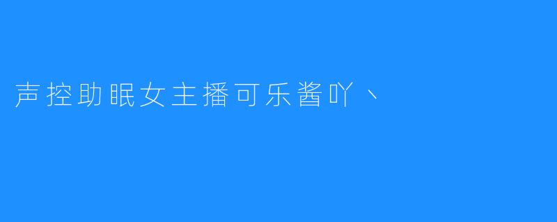 声控助眠女主播可乐酱吖丶