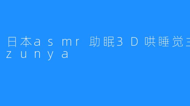 日本asmr助眠3D哄睡觉主播rizunya