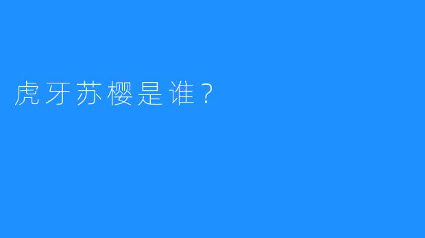 虎牙苏樱是谁?