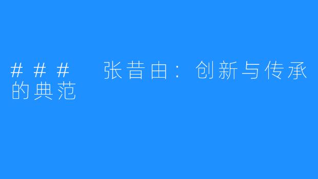 ### 张昔由:创新与传承的典范