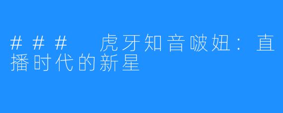 ### 虎牙知音啵妞:直播时代的新星