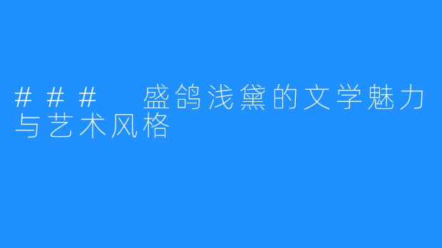 ### 盛鸽浅黛的文学魅力与艺术风格