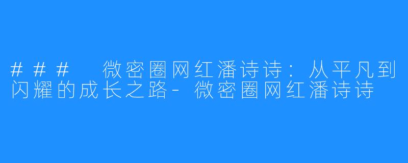 ### 微密圈网红潘诗诗:从平凡到闪耀的成长之路-微密圈网红潘诗诗