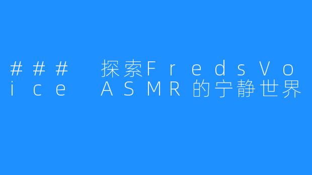 ### 探索FredsVoice ASMR的宁静世界