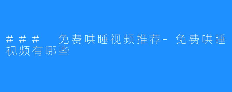 ### 免费哄睡视频推荐-免费哄睡视频有哪些