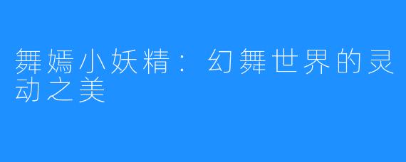舞嫣小妖精:幻舞世界的灵动之美