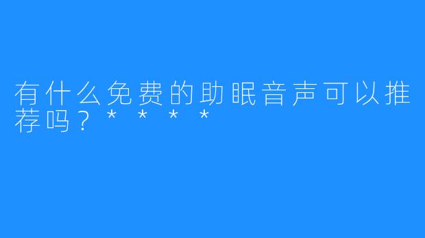 有什么免费的助眠音声可以推荐吗?****