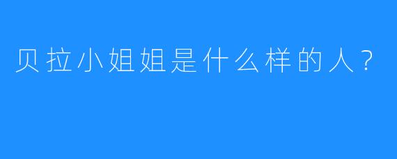 贝拉小姐姐是什么样的人？