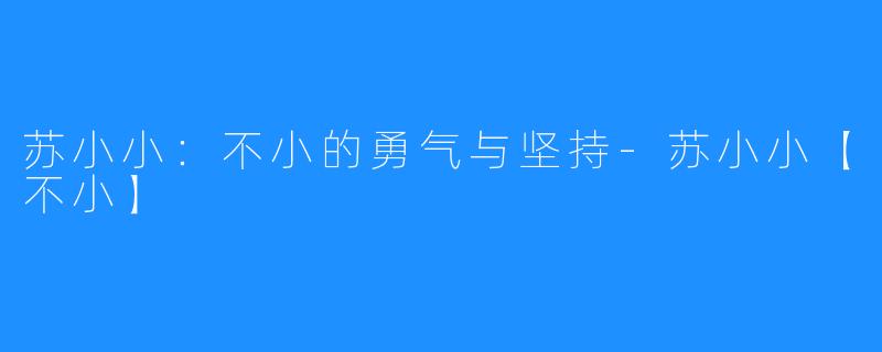 苏小小:不小的勇气与坚持-苏小小【不小】