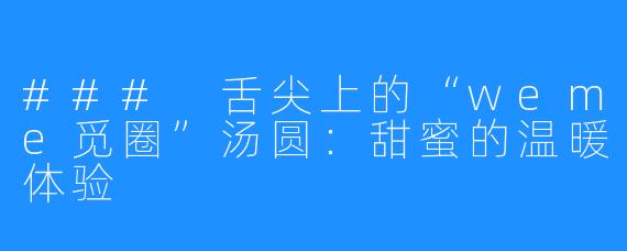 ### 舌尖上的“weme觅圈”汤圆:甜蜜的温暖体验