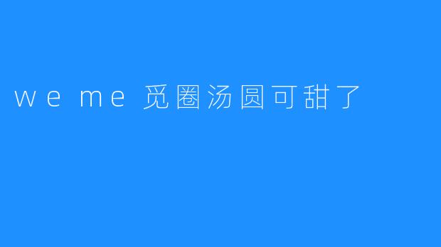 weme觅圈汤圆可甜了