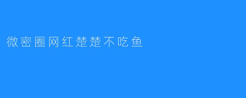 微密圈网红楚楚不吃鱼