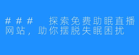 ### 探索免费助眠直播网站,助你摆脱失眠困扰