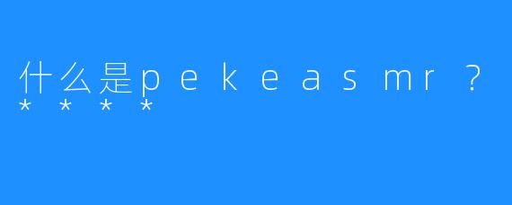 什么是pekeasmr？****