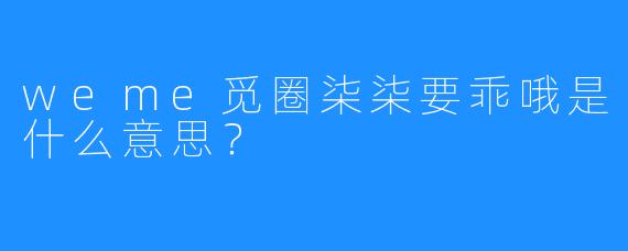 weme觅圈柒柒要乖哦是什么意思?