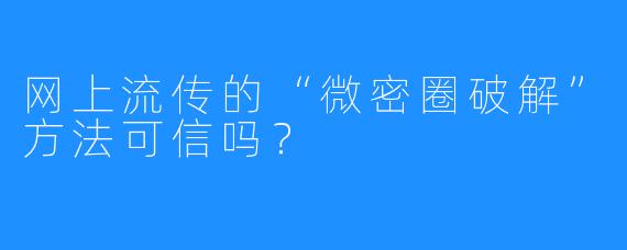 网上流传的“微密圈破解”方法可信吗?