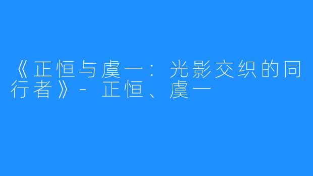 《正恒与虞一:光影交织的同行者》-正恒、虞一