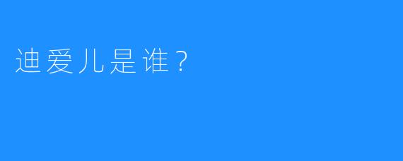 迪爱儿是谁?