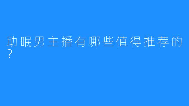 助眠男主播有哪些值得推荐的?