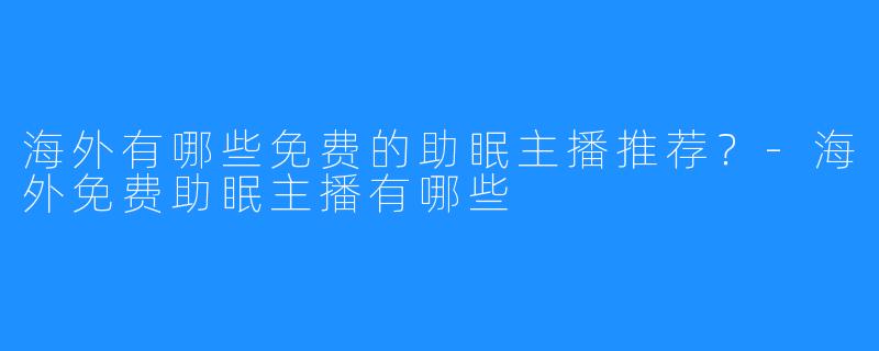 海外有哪些免费的助眠主播推荐?-海外免费助眠主播有哪些