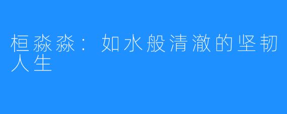 桓淼淼:如水般清澈的坚韧人生