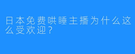 日本免费哄睡主播为什么这么受欢迎?