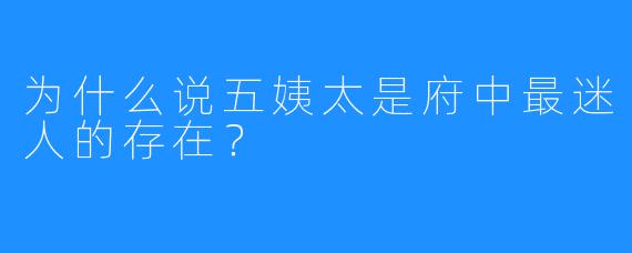 为什么说五姨太是府中最迷人的存在?